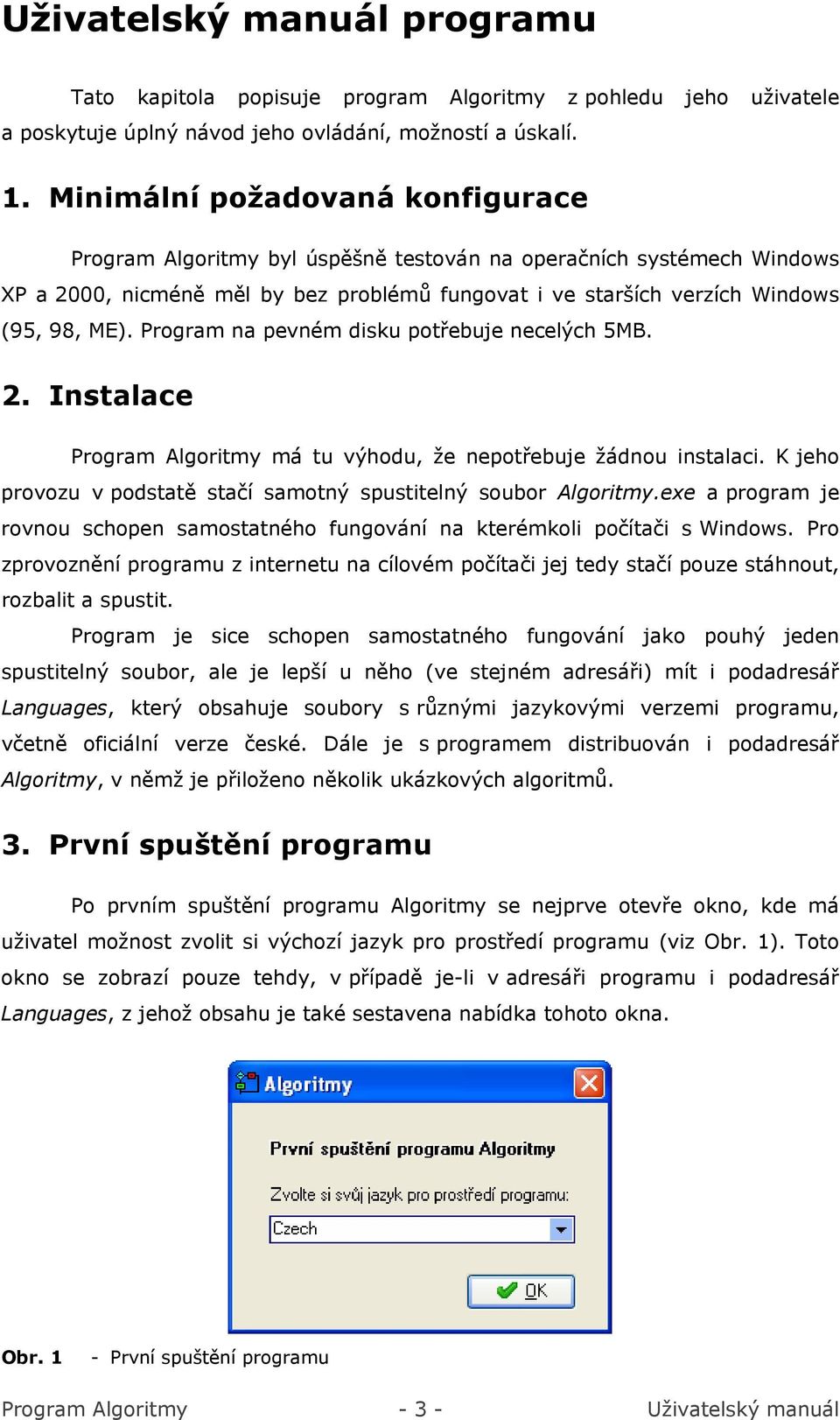 Program na pevném disku potřebuje necelých 5MB. 2. Instalace Program Algoritmy má tu výhodu, že nepotřebuje žádnou instalaci. K jeho provozu v podstatě stačí samotný spustitelný soubor Algoritmy.