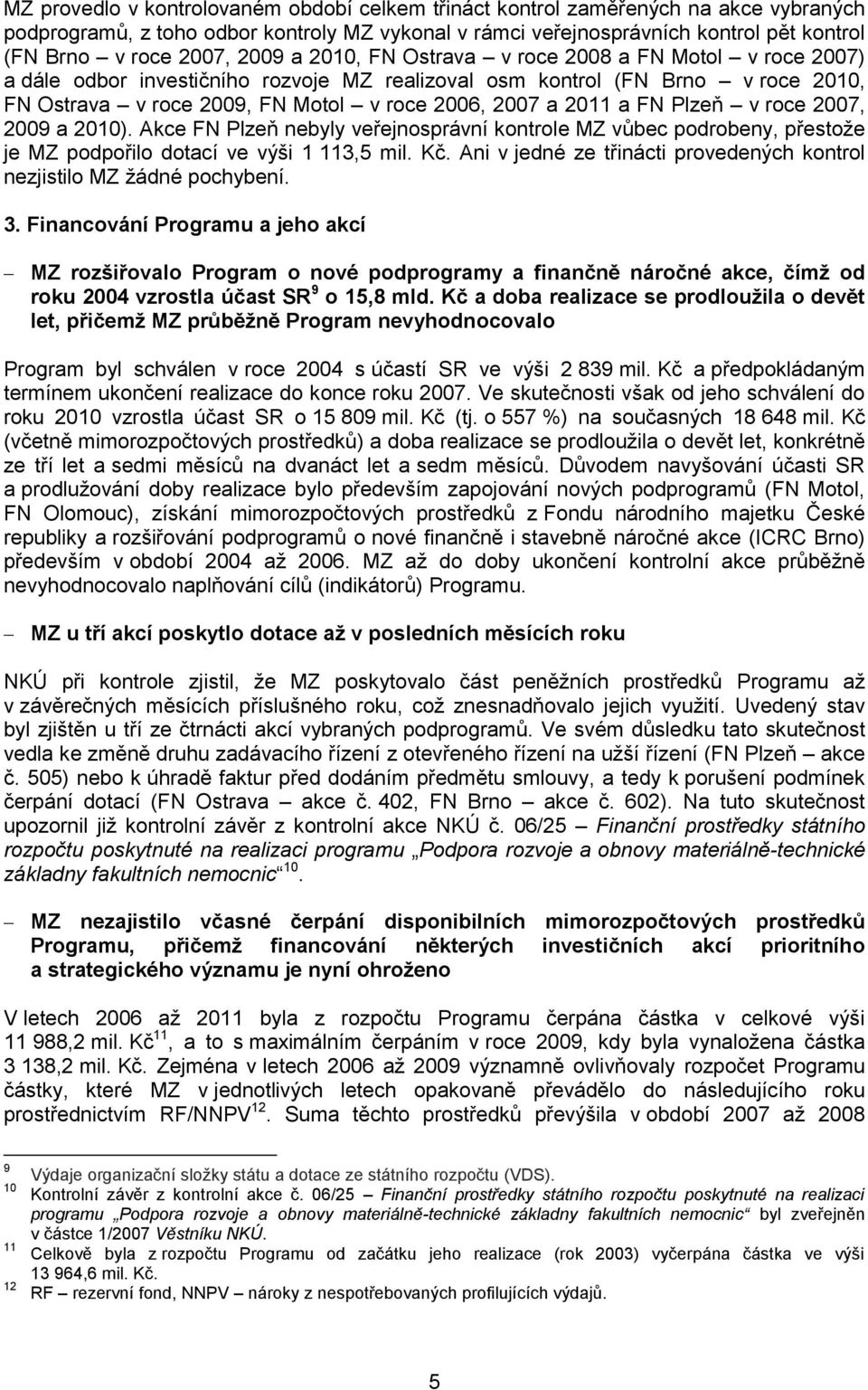 a FN Plzeň v roce 2007, 2009 a 2010). Akce FN Plzeň nebyly veřejnosprávní kontrole MZ vůbec podrobeny, přestože je MZ podpořilo dotací ve výši 1 113,5 mil. Kč.