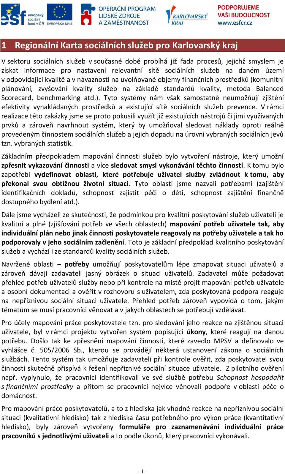 Balanced Scorecard, benchmarking atd.). Tyto systémy nám však samostatně neumožňují zjištění efektivity vynakládaných prostředků a existující sítě sociálních služeb prevence.