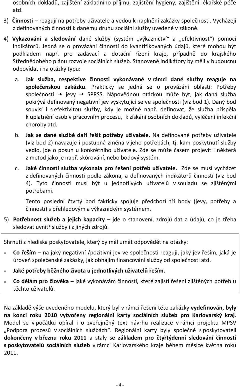 Jedná se o provázání činností do kvantifikovaných údajů, které mohou být podkladem např. pro zadávací a dotační řízení kraje, případně do krajského Střednědobého plánu rozvoje sociálních služeb.