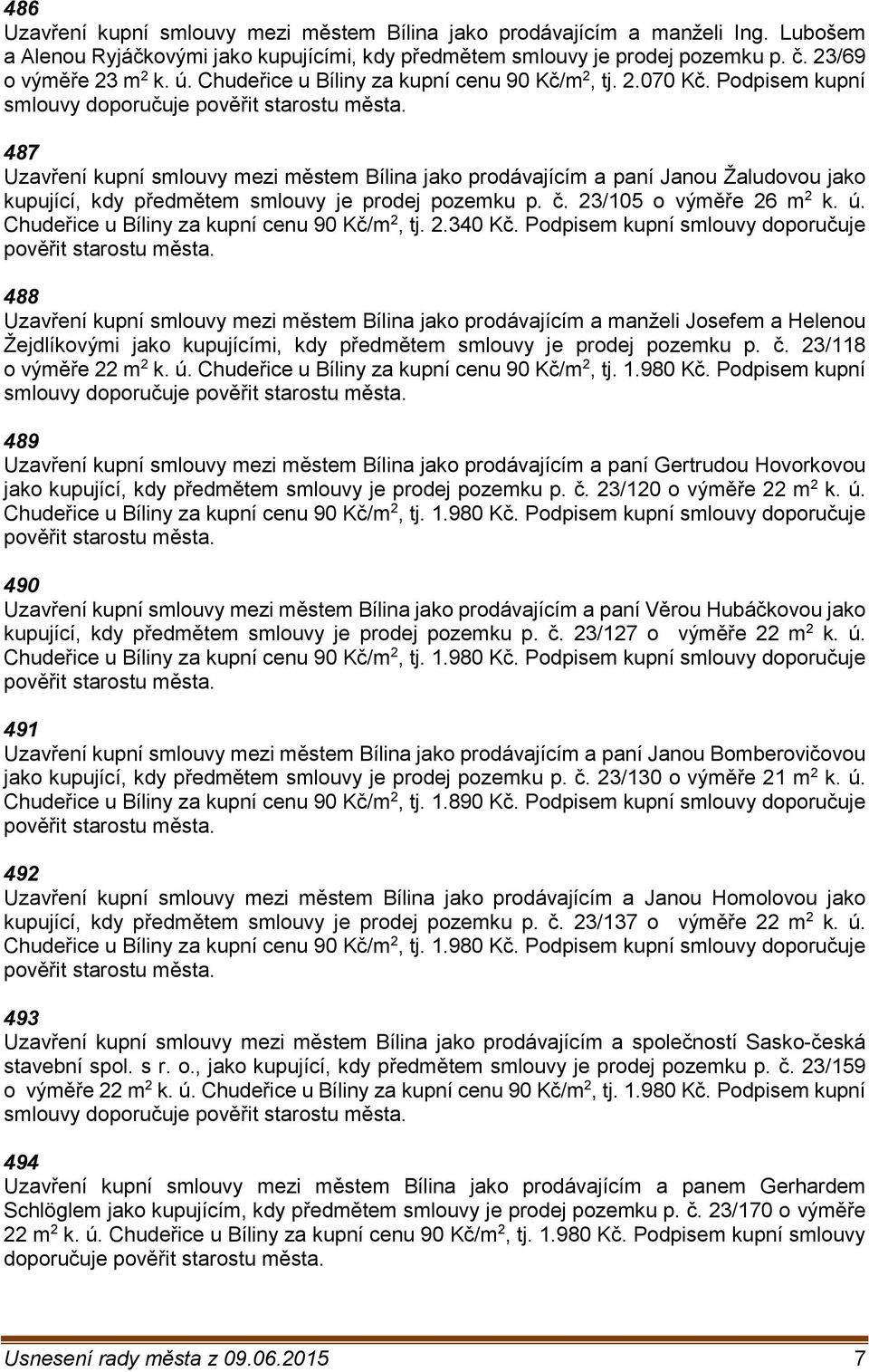 Podpisem kupní smlouvy doporučuje 487 Uzavření kupní smlouvy mezi městem Bílina jako prodávajícím a paní Janou Žaludovou jako kupující, kdy předmětem smlouvy je prodej pozemku p. č.