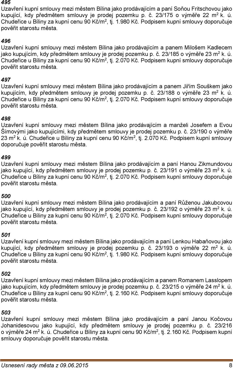 Podpisem kupní smlouvy doporučuje 496 Uzavření kupní smlouvy mezi městem Bílina jako prodávajícím a panem Milošem Kadlecem jako kupujícím, kdy předmětem smlouvy je prodej pozemku p. č.