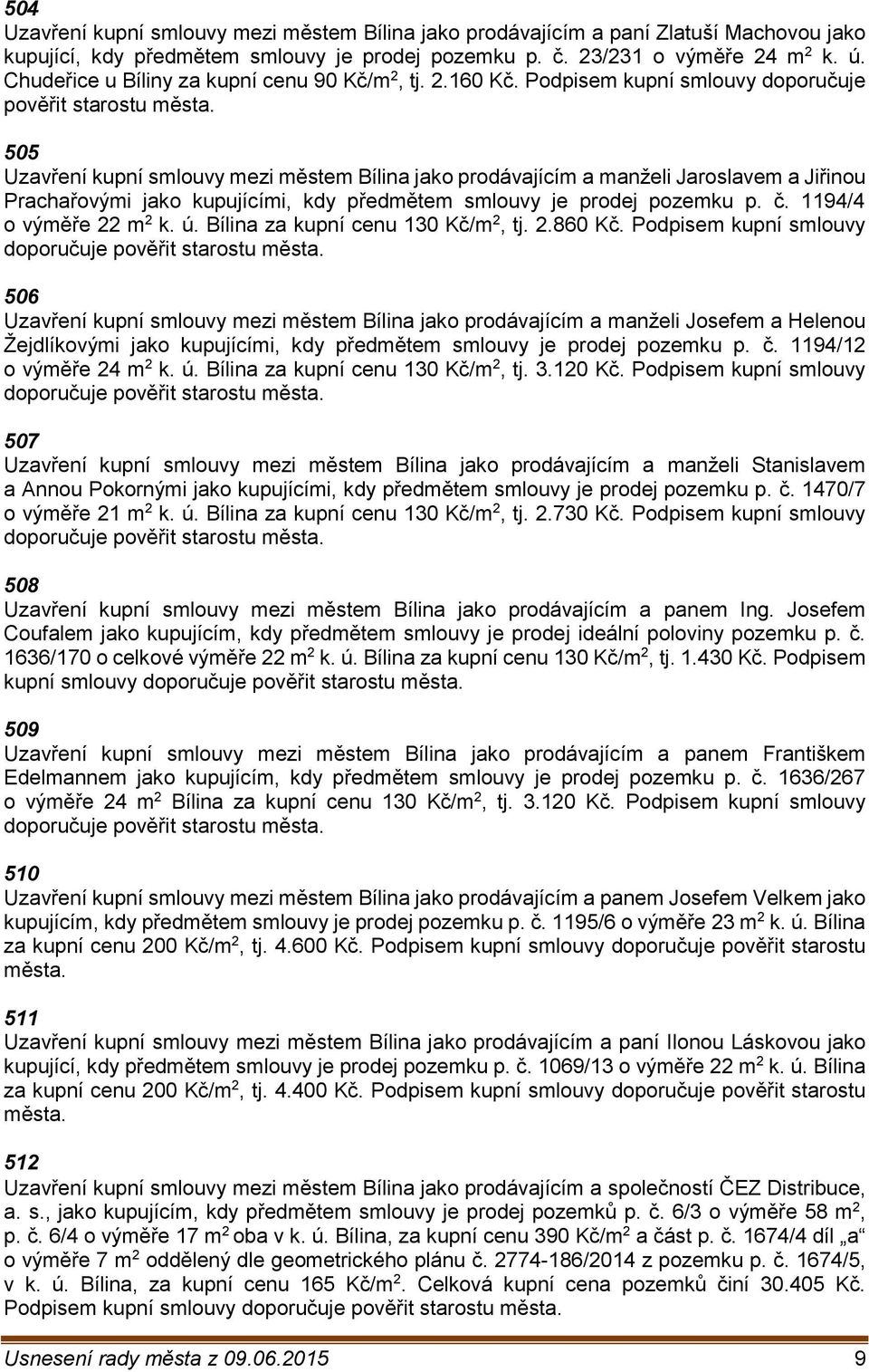 Podpisem kupní smlouvy doporučuje 505 Uzavření kupní smlouvy mezi městem Bílina jako prodávajícím a manželi Jaroslavem a Jiřinou Prachařovými jako kupujícími, kdy předmětem smlouvy je prodej pozemku