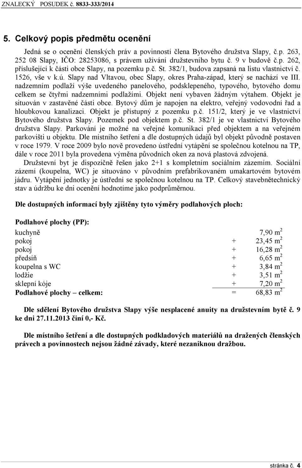 Slapy nad Vltavou, obec Slapy, okres Praha-západ, který se nachází ve III. nadzemním podlaží výše uvedeného panelového, podsklepeného, typového, bytového domu celkem se čtyřmi nadzemními podlažími.