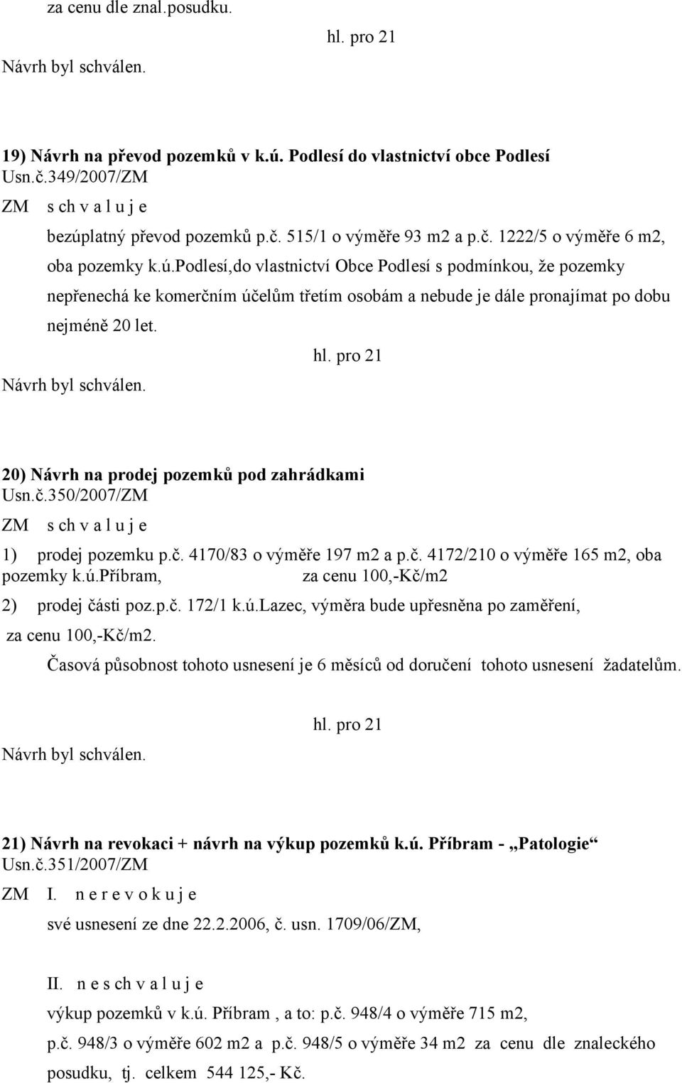 20) Návrh na prodej pozemků pod zahrádkami Usn.č.350/2007/ZM 1) prodej pozemku p.č. 4170/83 o výměře 197 m2 a p.č. 4172/210 o výměře 165 m2, oba pozemky k.ú.