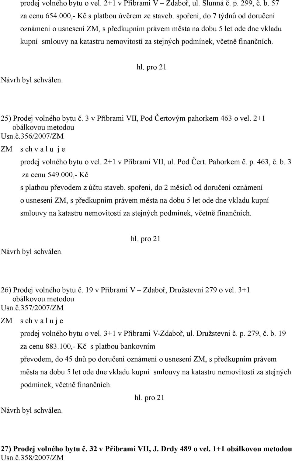 25) Prodej volného bytu č. 3 v Příbrami VII, Pod Čertovým pahorkem 463 o vel. 2+1 obálkovou metodou Usn.č.356/2007/ZM prodej volného bytu o vel. 2+1 v Příbrami VII, ul. Pod Čert. Pahorkem č. p. 463, č.