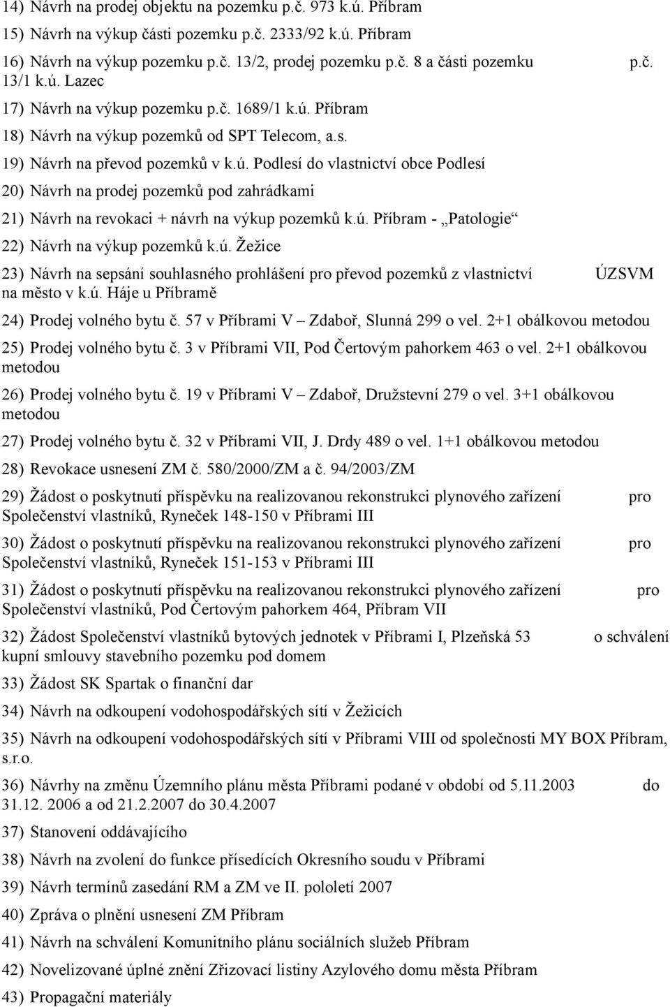 ú. Příbram - Patologie 22) Návrh na výkup pozemků k.ú. Žežice 23) Návrh na sepsání souhlasného prohlášení pro převod pozemků z vlastnictví ÚZSVM na město v k.ú. Háje u Příbramě 24) Prodej volného bytu č.