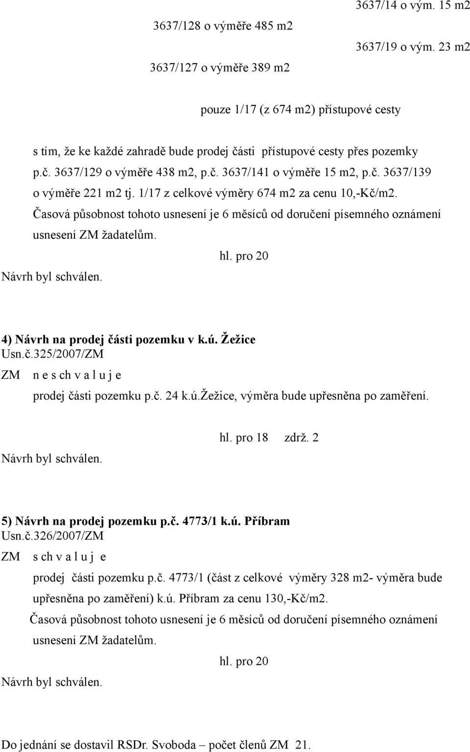 1/17 z celkové výměry 674 m2 za cenu 10,-Kč/m2. Časová působnost tohoto usnesení je 6 měsíců od doručení písemného oznámení usnesení ZM žadatelům. hl. pro 20 4) Návrh na prodej části pozemku v k.ú.