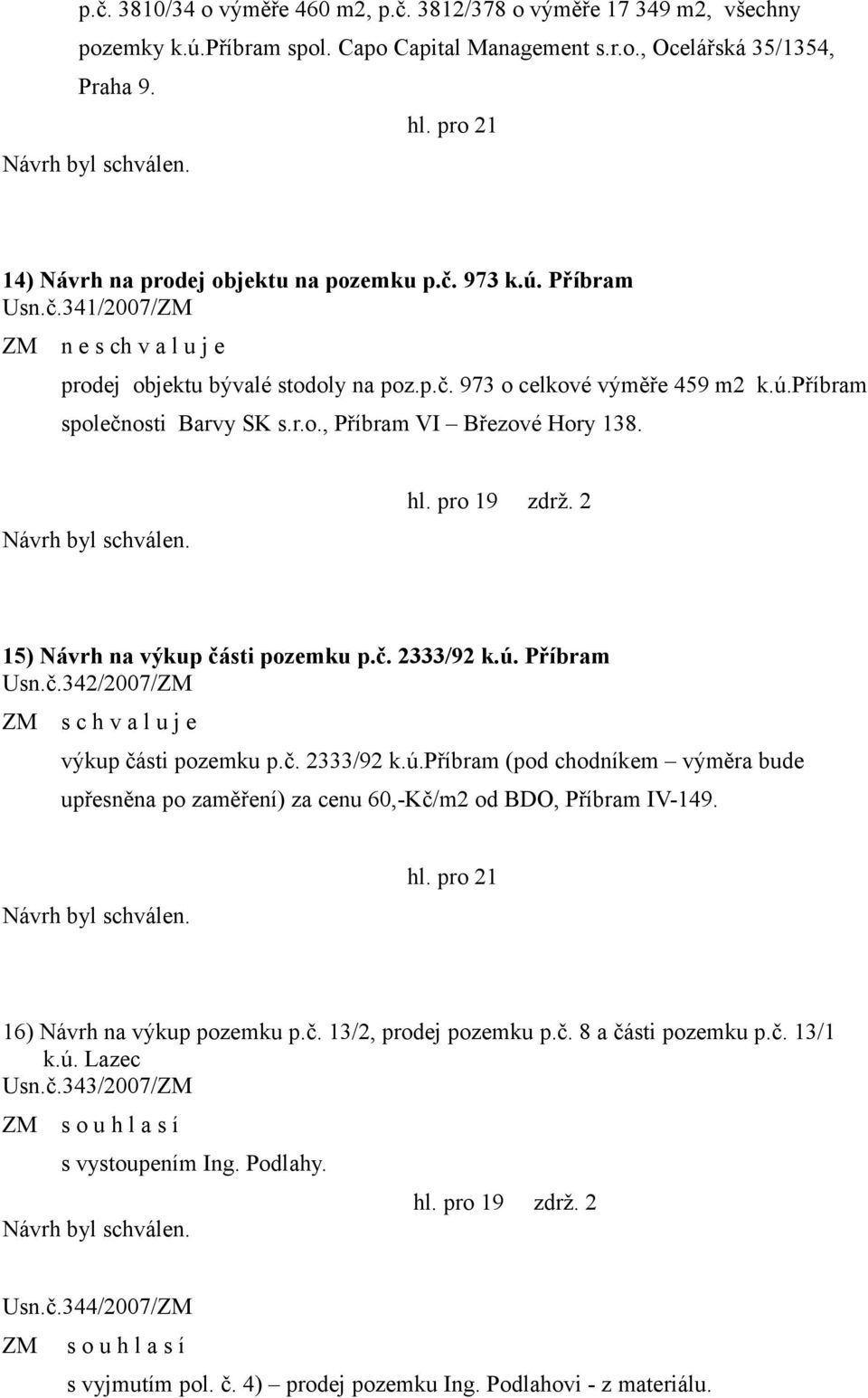 hl. pro 19 zdrž. 2 15) Návrh na výkup části pozemku p.č. 2333/92 k.ú. Příbram Usn.č.342/2007/ZM ZM s c h v a l u j e výkup části pozemku p.č. 2333/92 k.ú.příbram (pod chodníkem výměra bude upřesněna po zaměření) za cenu 60,-Kč/m2 od BDO, Příbram IV-149.