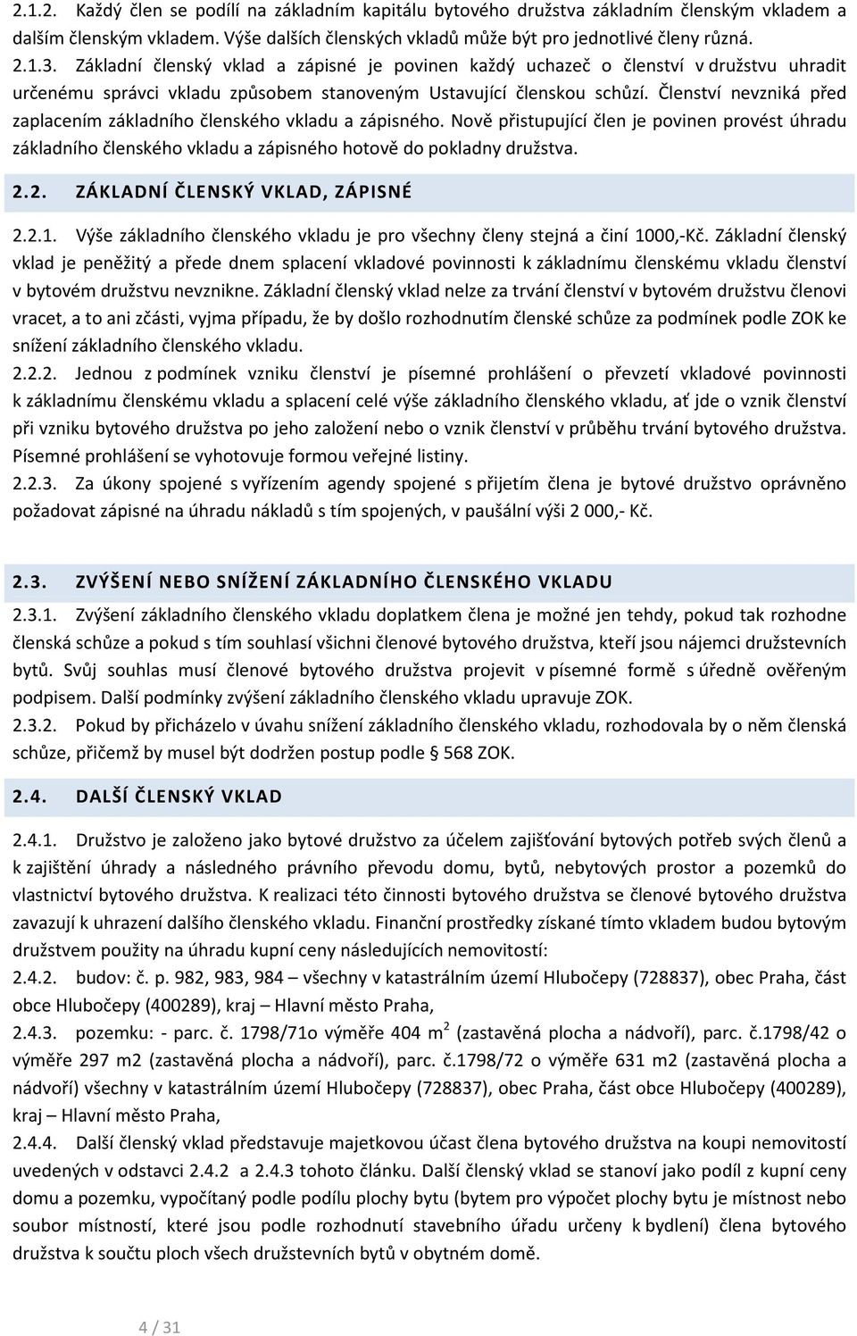 Členství nevzniká před zaplacením základního členského vkladu a zápisného. Nově přistupující člen je povinen provést úhradu základního členského vkladu a zápisného hotově do pokladny družstva. 2.