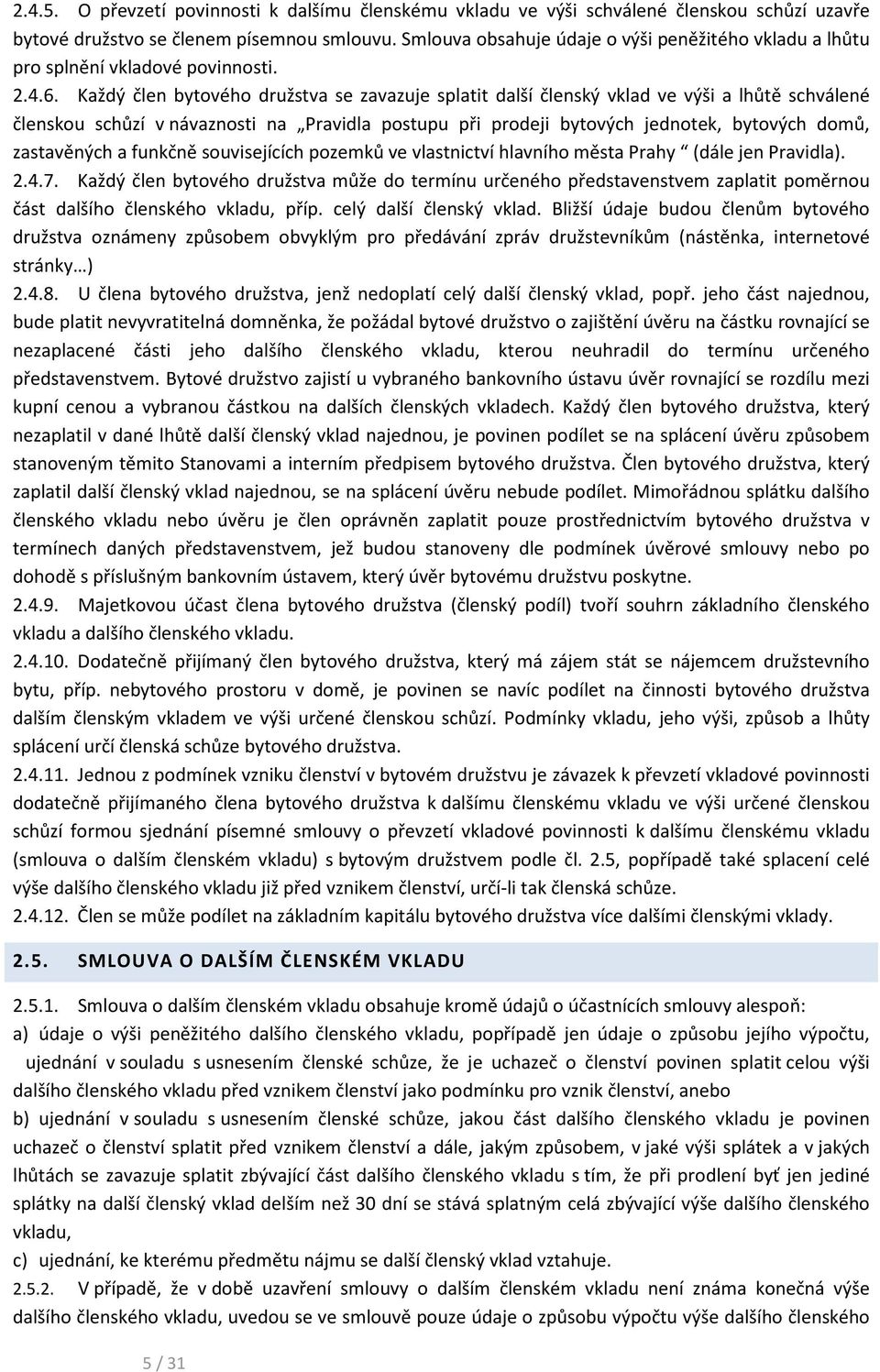 Každý člen bytového družstva se zavazuje splatit další členský vklad ve výši a lhůtě schválené členskou schůzí v návaznosti na Pravidla postupu při prodeji bytových jednotek, bytových domů,