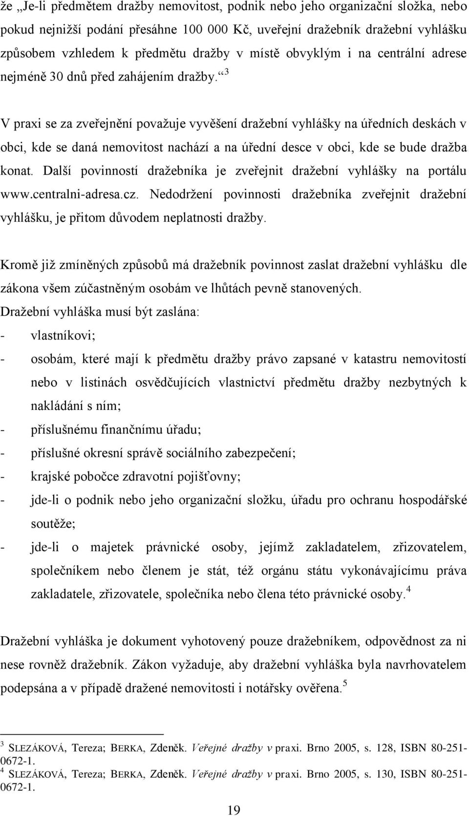 3 V praxi se za zveřejnění považuje vyvěšení dražební vyhlášky na úředních deskách v obci, kde se daná nemovitost nachází a na úřední desce v obci, kde se bude dražba konat.