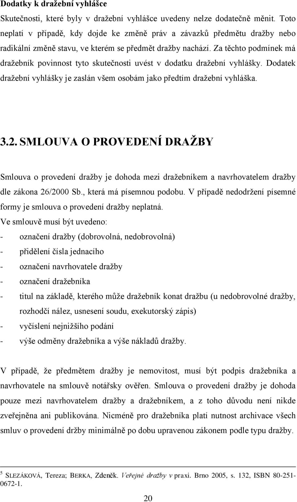 Za těchto podmínek má dražebník povinnost tyto skutečnosti uvést v dodatku dražební vyhlášky. Dodatek dražební vyhlášky je zaslán všem osobám jako předtím dražební vyhláška. 3.2.