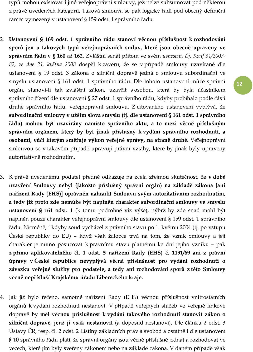 1 správního řádu stanoví věcnou příslušnost k rozhodování sporů jen u takových typů veřejnoprávních smluv, které jsou obecně upraveny ve správním řádu v 160 až 162.