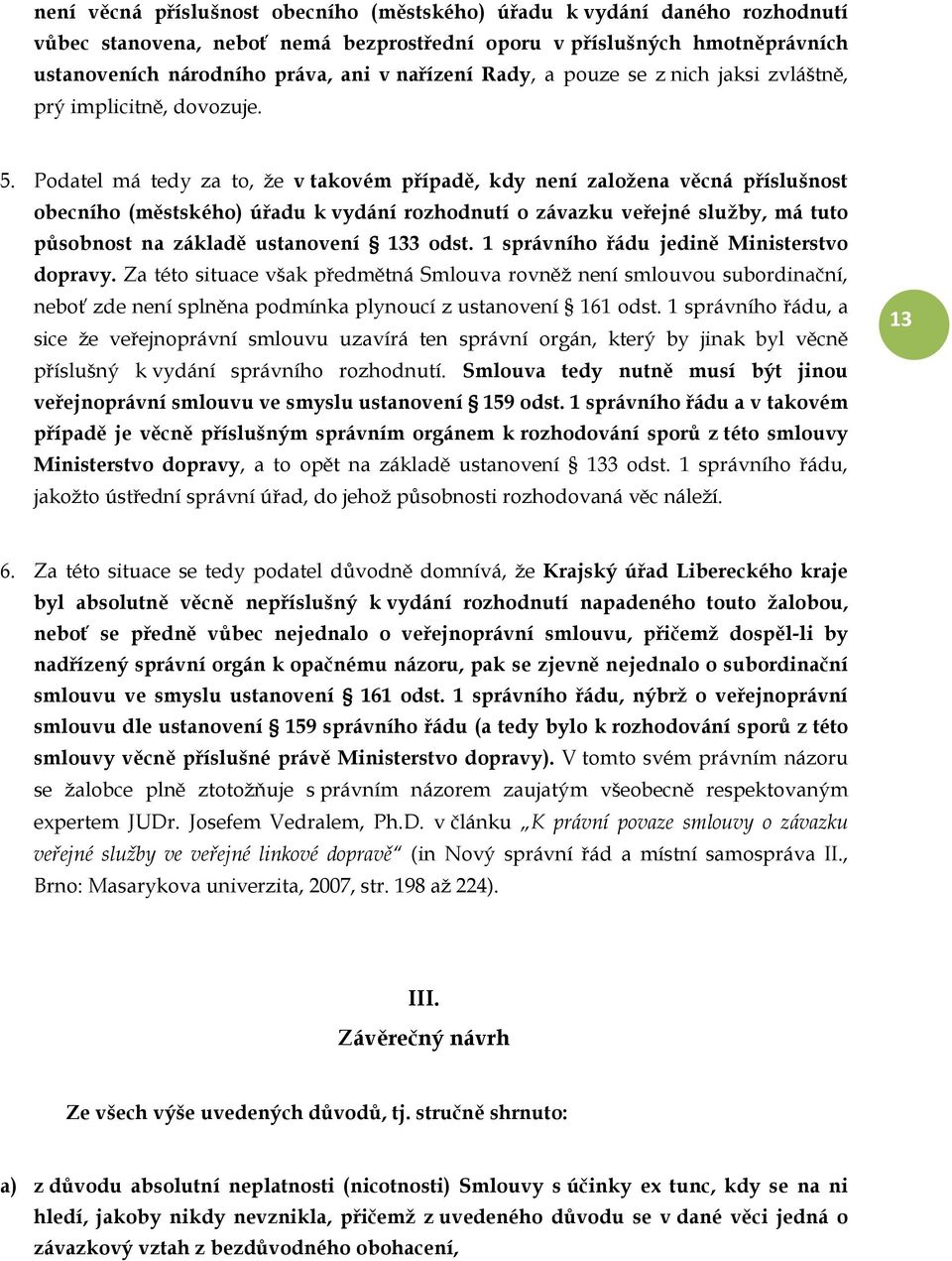 Podatel má tedy za to, že v takovém případě, kdy není založena věcná příslušnost obecního (městského) úřadu k vydání rozhodnutí o závazku veřejné služby, má tuto působnost na základě ustanovení 133