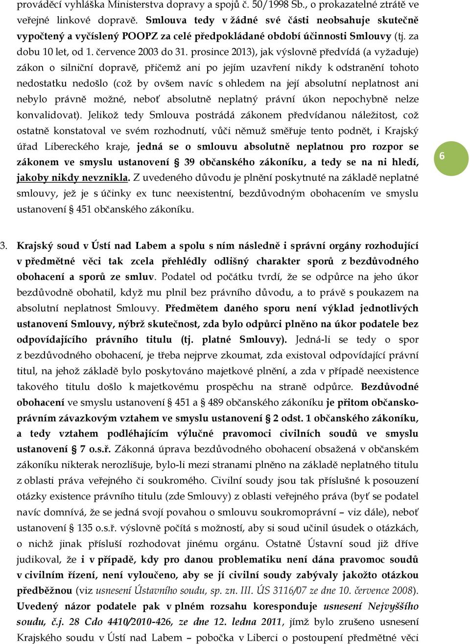 prosince 2013), jak výslovně předvídá (a vyžaduje) zákon o silniční dopravě, přičemž ani po jejím uzavření nikdy k odstranění tohoto nedostatku nedošlo (což by ovšem navíc s ohledem na její absolutní