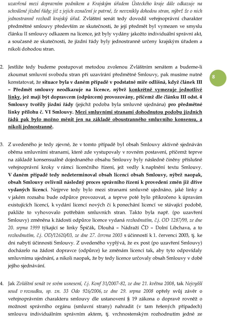 Zvláštní senát tedy dovodil veřejnoprávní charakter předmětné smlouvy především ze skutečnosti, že její předmět byl vymezen ve smyslu článku II smlouvy odkazem na licence, jež byly vydány jakožto