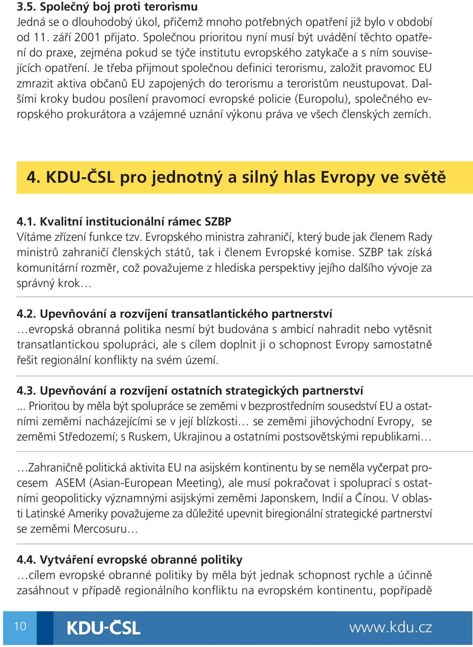 Je třeba přijmout společnou definici terorismu, založit pravomoc EU zmrazit aktiva občanů EU zapojených do terorismu a teroristům neustupovat.