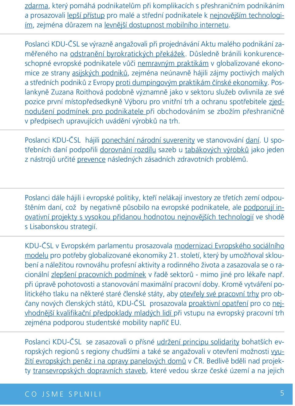 Důsledně bránili konkurenceschopné evropské podnikatele vůči nemravným praktikám v globalizované ekonomice ze strany asijských podniků, zejména neúnavně hájili zájmy poctivých malých a středních