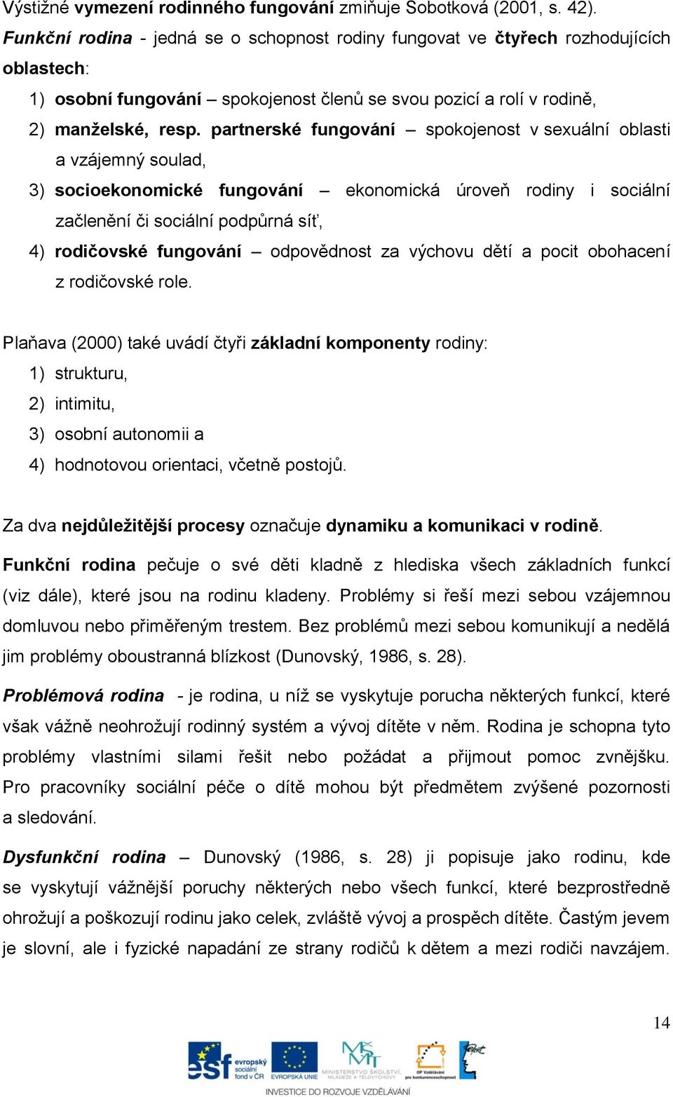 partnerské fungování spokojenost v sexuální oblasti a vzájemný soulad, 3) socioekonomické fungování ekonomická úroveň rodiny i sociální začlenění či sociální podpůrná síť, 4) rodičovské fungování