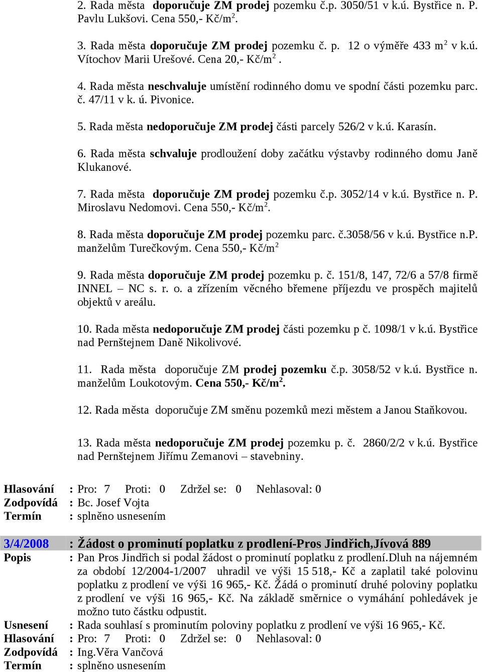 Rada města schvaluje prodloužení doby začátku výstavby rodinného domu Janě Klukanové. 7. Rada města doporučuje ZM prodej pozemku č.p. 3052/14 v k.ú. Bystřice n. P. Miroslavu Nedomovi.