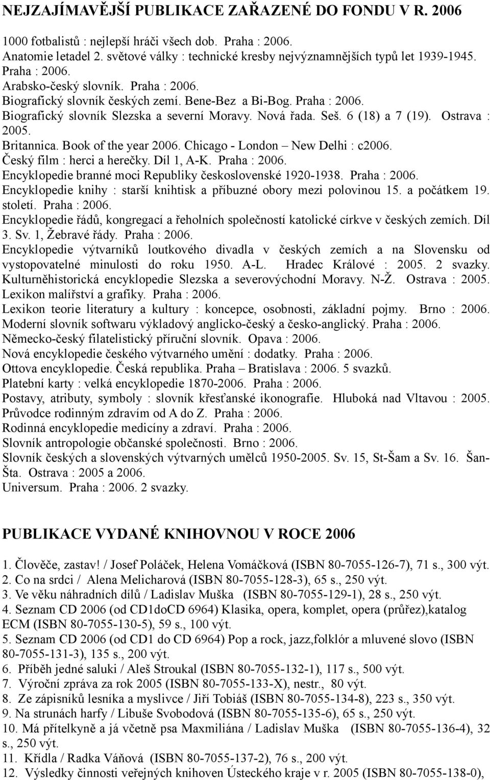 Ostrava : 2005. Britannica. Book of the year 2006. Chicago - London New Delhi : c2006. Český film : herci a herečky. Díl 1, A-K. Praha : 2006.