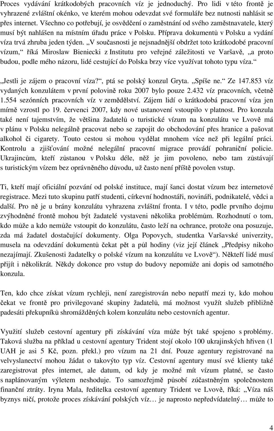 V současnosti je nejsnadnější obdržet toto krátkodobé pracovní vízum, říká Miroslaw Bieniecki z Institutu pro veřejné záležitosti ve Varšavě, a proto budou, podle mého názoru, lidé cestující do