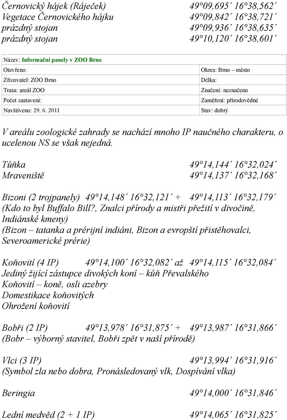 2011 Délka: Značení: neznačeno Zaměření: přírodovědné V areálu zoologické zahrady se nachází mnoho IP naučného charakteru, o ucelenou NS se však nejedná.