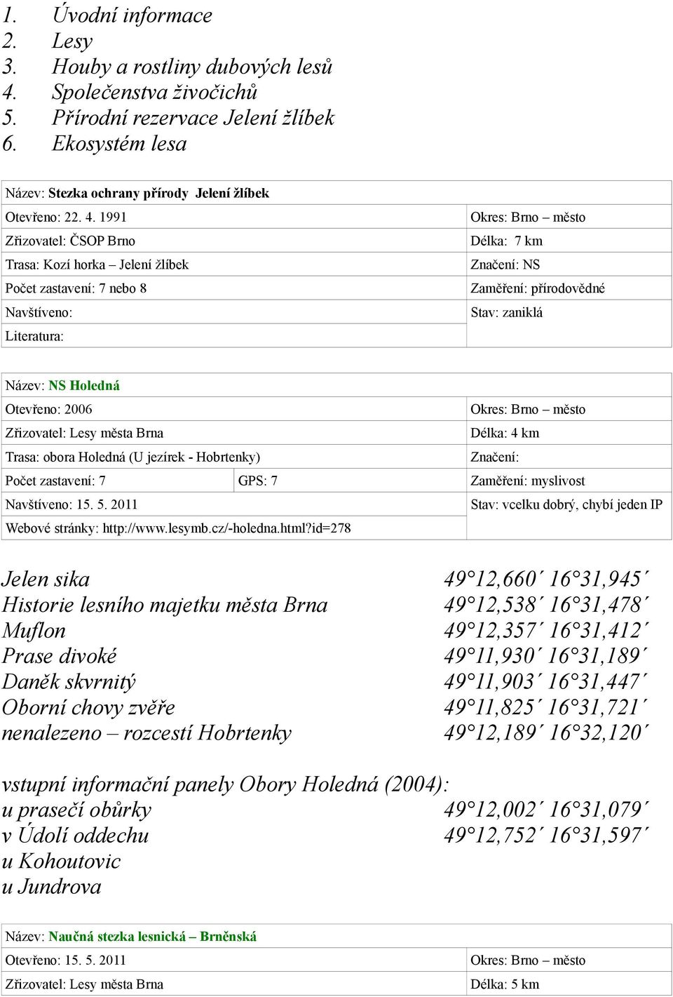 Otevřeno: 2006 Zřizovatel: Lesy města Brna Délka: 4 km Trasa: obora Holedná (U jezírek - Hobrtenky) Značení: Počet zastavení: 7 GPS: 7 Zaměření: myslivost Navštíveno: 15. 5.