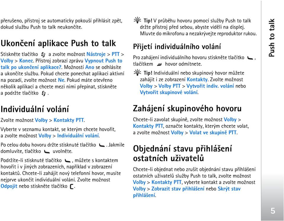 Pokud máte otevøeno nìkolik aplikací a chcete mezi nimi pøepínat, stisknìte a podr¾te tlaèítko. Tip! V prùbìhu hovoru pomocí slu¾by dr¾te pøístroj pøed sebou, abyste vidìli na displej.