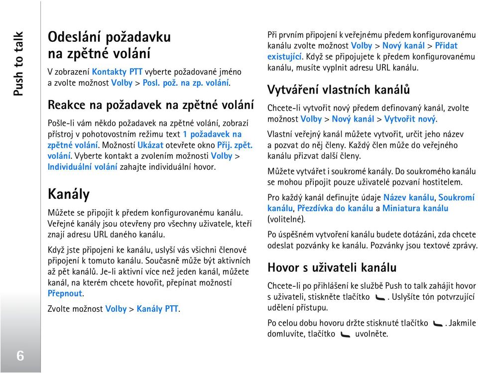 Veøejné kanály jsou otevøeny pro v¹echny u¾ivatele, kteøí znají adresu URL daného kanálu. Kdy¾ jste pøipojeni ke kanálu, usly¹í vás v¹ichni èlenové pøipojení k tomuto kanálu.