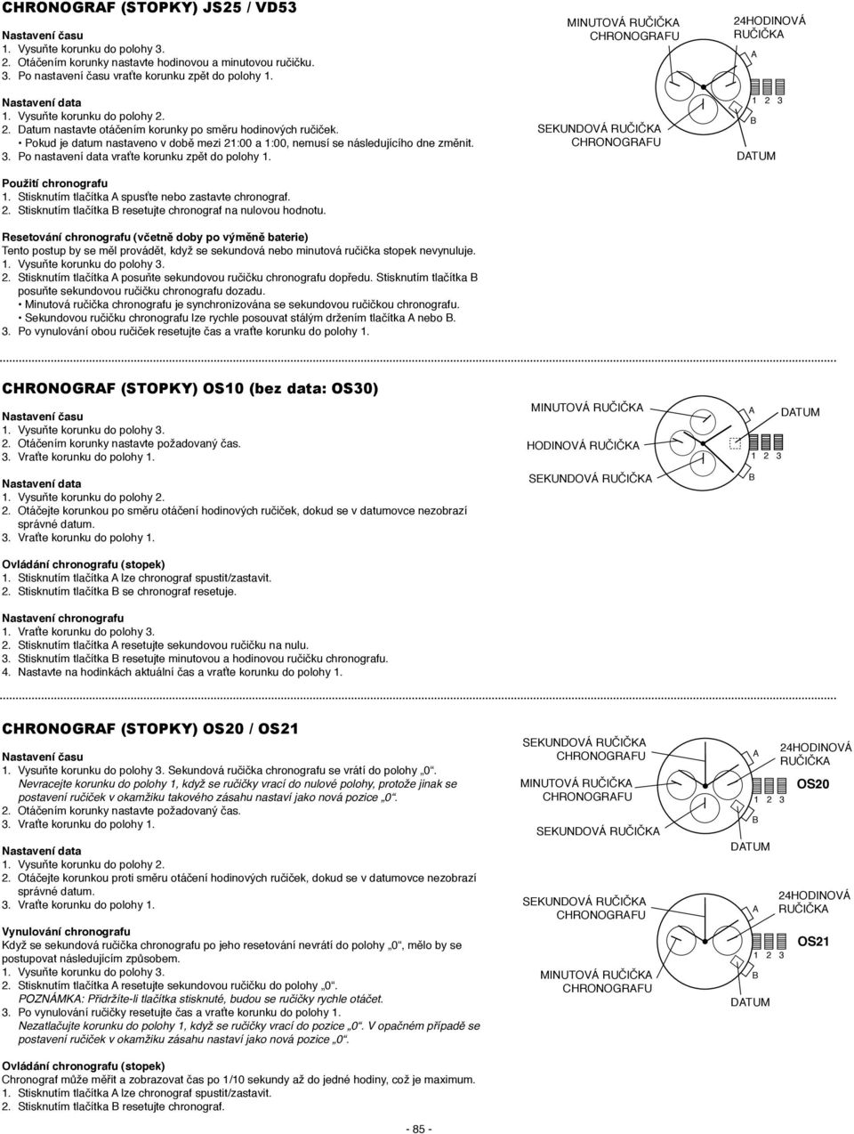 Stisknutím tlačítka spusťte nebo zastavte chronograf. 2. Stisknutím tlačítka resetujte chronograf na nulovou hodnotu.