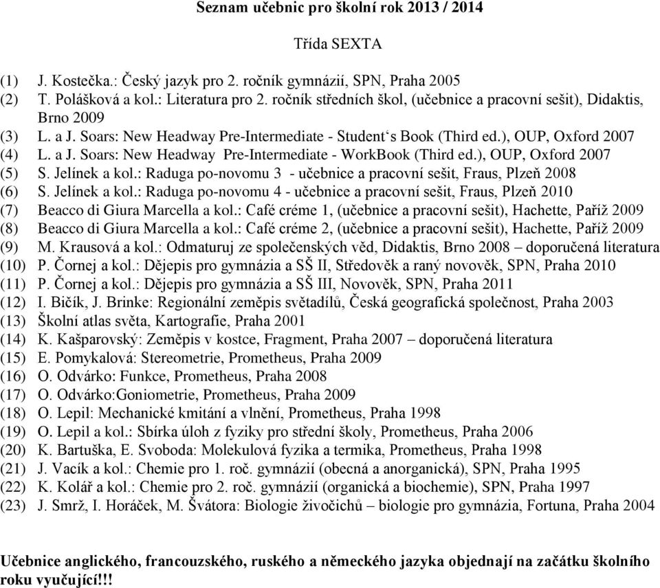 ), OUP, Oxford 2007 (5) S. Jelínek a kol.: Raduga po-novomu 3 - učebnice a pracovní sešit, Fraus, Plzeň 2008 (6) S. Jelínek a kol.: Raduga po-novomu 4 - učebnice a pracovní sešit, Fraus, Plzeň 2010 (7) Beacco di Giura Marcella a kol.