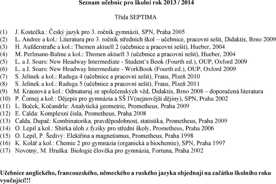 Soars: New Headway Intermediate - Student s Book (Fourth ed.), OUP, Oxford 2009 (6) L. a J. Soars: New Headway Intermediate - WorkBook (Fourth ed.), OUP, Oxford 2009 (7) S. Jelínek a kol.