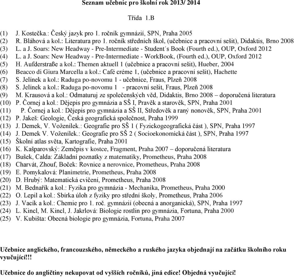 ), OUP, Oxford 2012 (5) H. Aufderstraße a kol.: Themen aktuell 1 (učebnice a pracovní sešit), Hueber, 2004 (6) Beacco di Giura Marcella a kol.