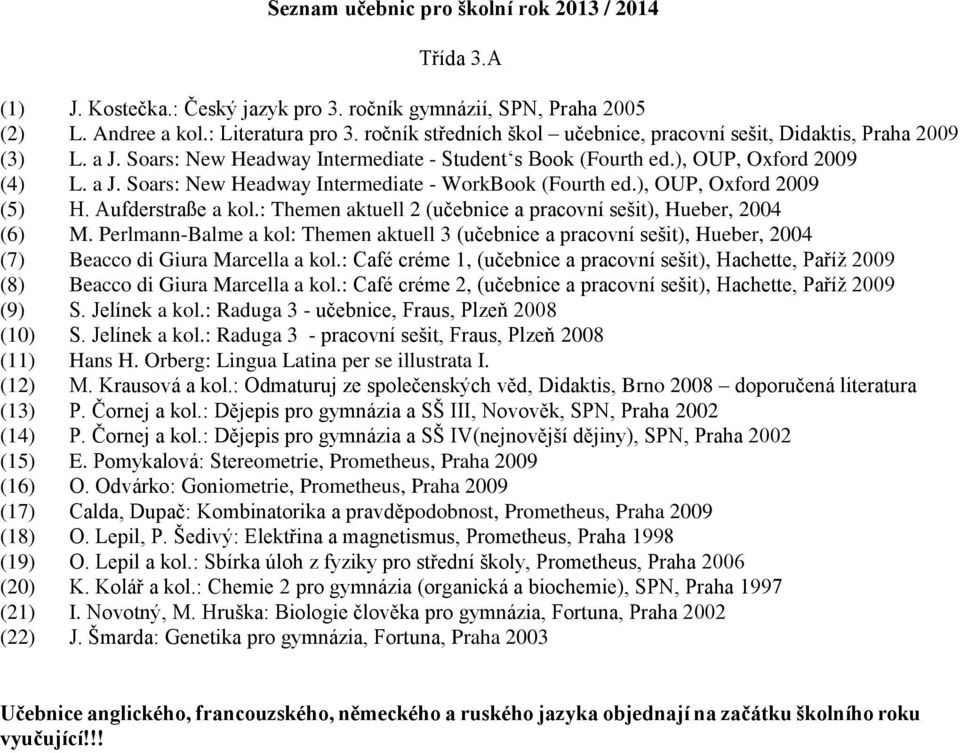 : Themen aktuell 2 (učebnice a pracovní sešit), Hueber, 2004 (6) M. Perlmann-Balme a kol: Themen aktuell 3 (učebnice a pracovní sešit), Hueber, 2004 (7) Beacco di Giura Marcella a kol.