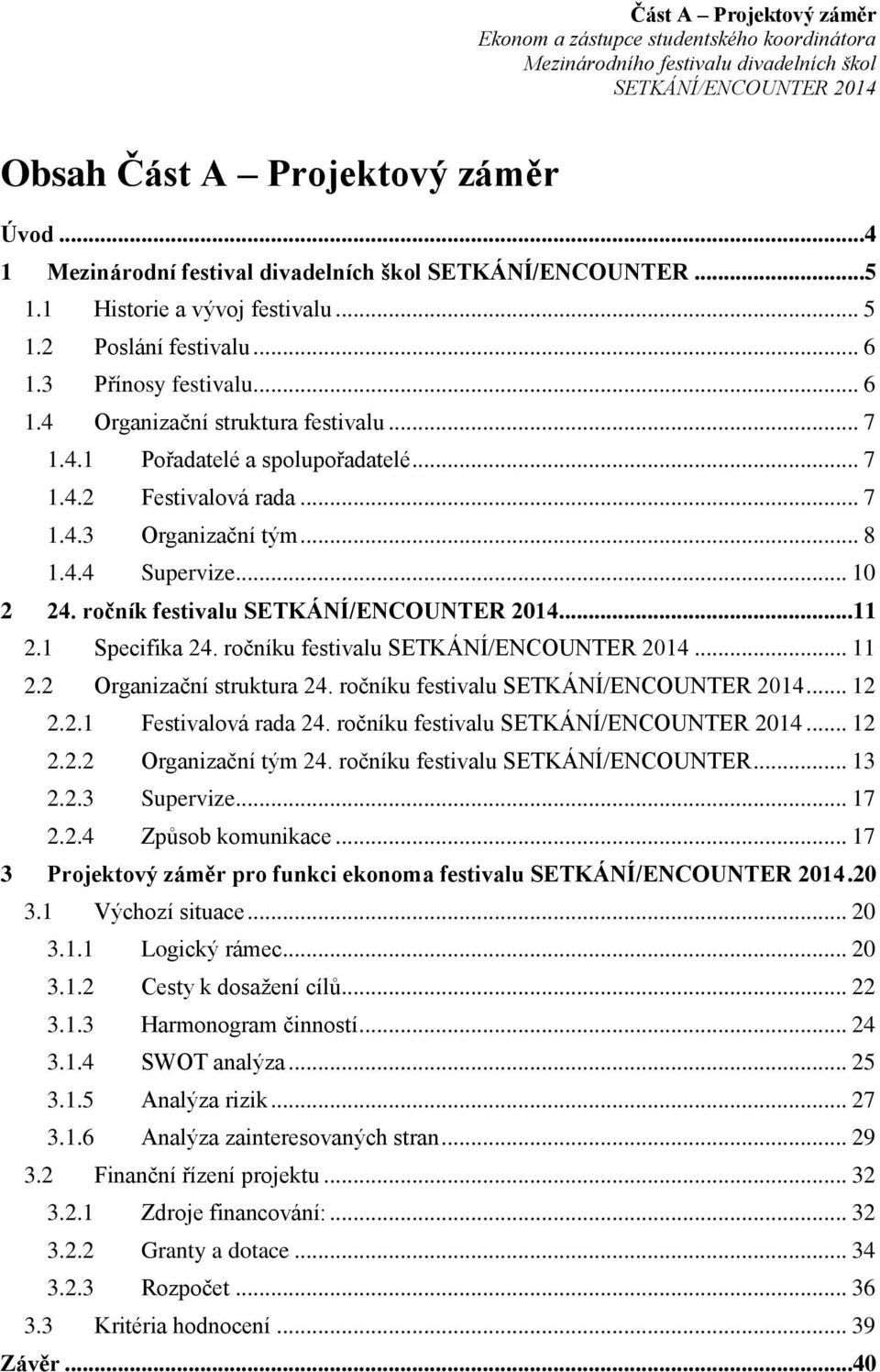 4.1 Pořadatelé a spolupořadatelé... 7 1.4.2 Festivalová rada... 7 1.4.3 Organizační tým... 8 1.4.4 Supervize... 10 2 24. ročník festivalu SETKÁNÍ/ENCOUNTER 2014...11 2.1 Specifika 24.