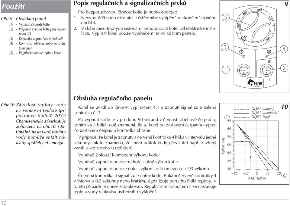 kotouč teploty kotle Popis regulačních a signalizačních prvků Pro bezporuchovou činnost kotle je nutno dodržet: 1. Nevypouštět vodu z instalace ústředního vytápění po skončení topného období. 2.