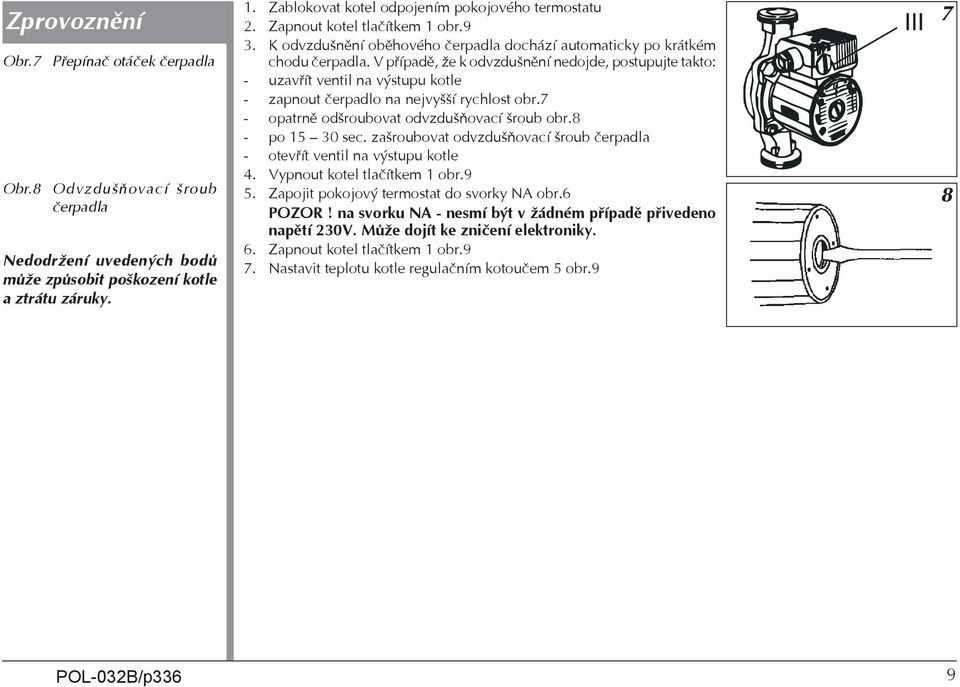V případě, že k odvzdušnění nedojde, postupujte takto: - uzavřít ventil na výstupu kotle - zapnout čerpadlo na nejvyšší rychlost obr.7 - opatrně odšroubovat odvzdušňovací šroub obr.8 - po 15 30 sec.