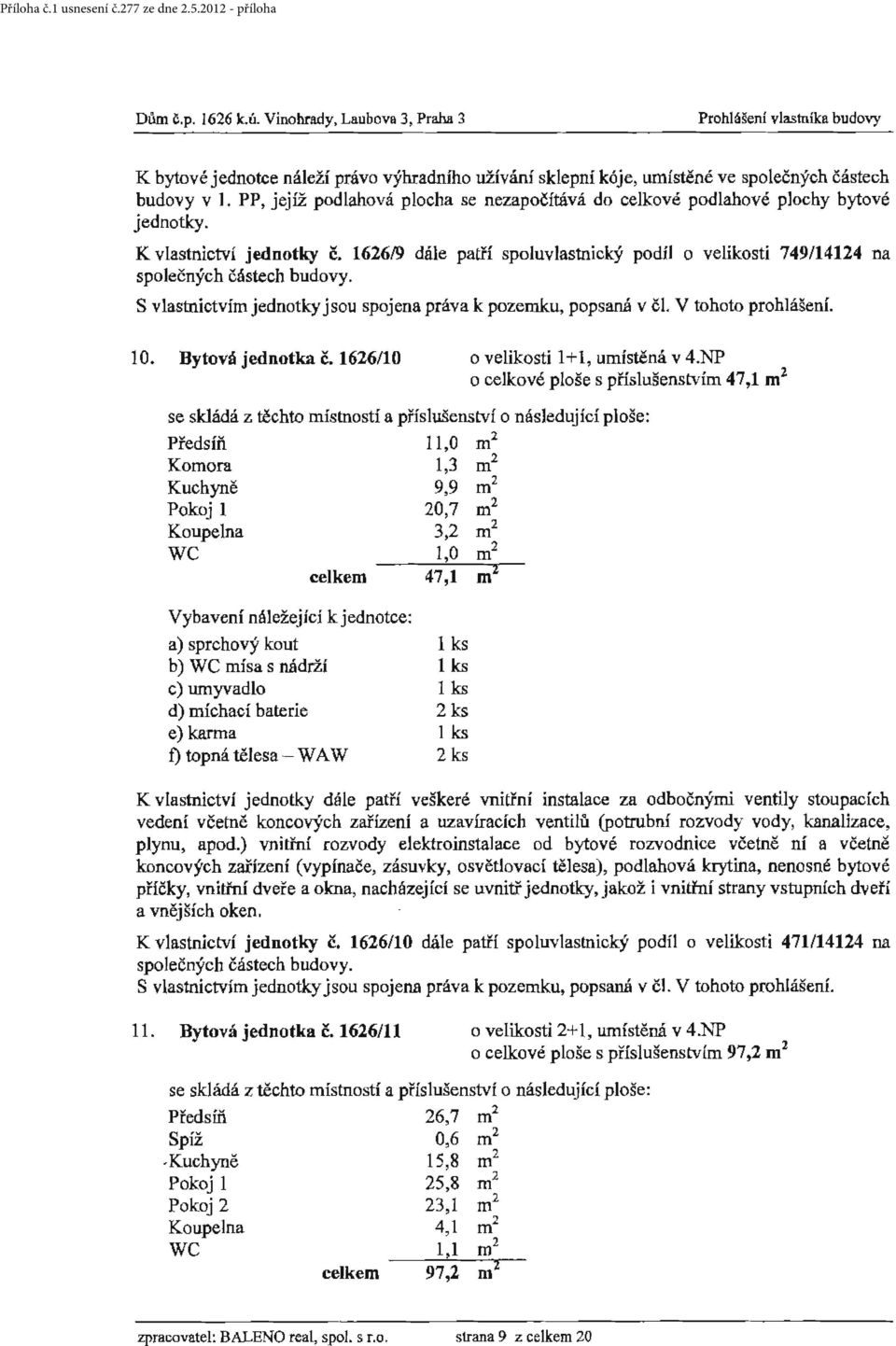 1626/9 dále patří spoluvlastnický podíl o velikostí 749/14124 na S vlas1nictvím jednotky jsou spojena práva k pozemku, popsaná v čl V tohoto prohlášení. 1 O. Bytová jednotka č.