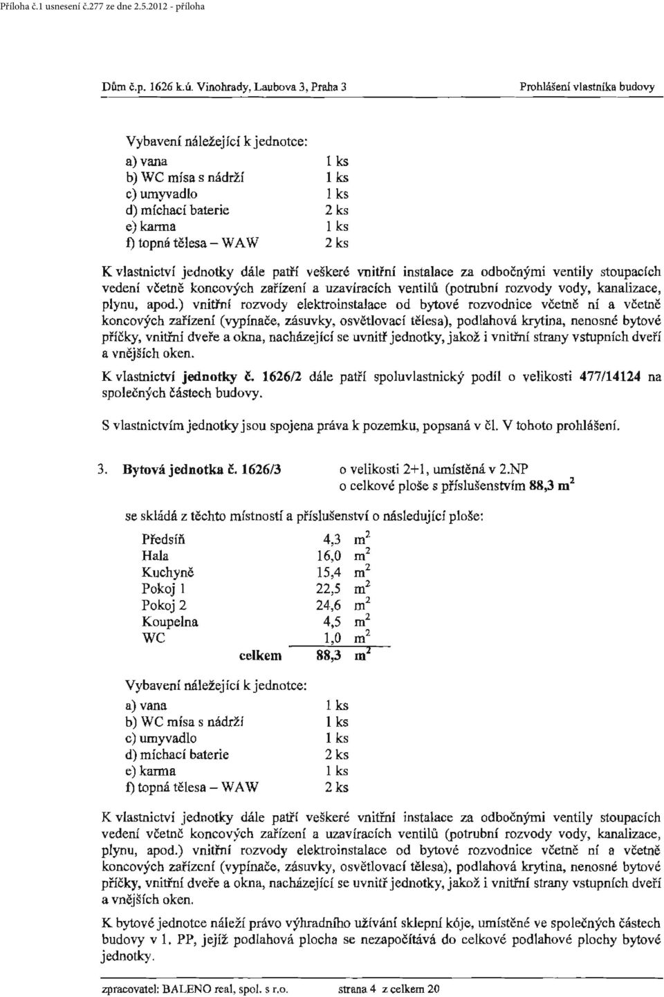 nacházející se uvnitf jednotky, jakož i vnitřní strany vstupních dveří a vnějších oken. K vlastnictví jednotky č.