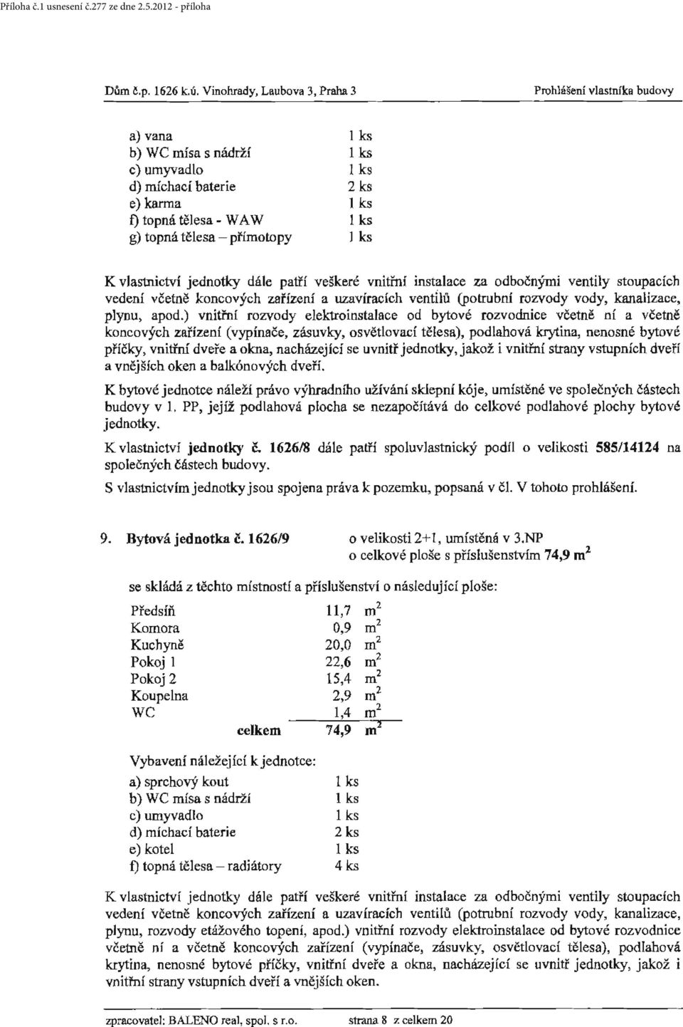 apod.) vnitřní rozvody elektroinstalace od bytové rozvodnice včetně ní a včetně koncových zařízení (vypínače, zásuvky, osvětlovací tělesa), podlahová krytina, nenosné bytové příčky, vnitřní dveře a