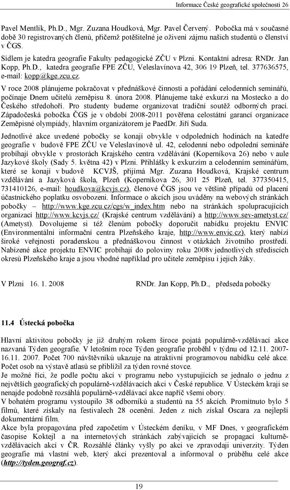 cz. V roce 2008 plánujeme pokračovat v přednáškové činnosti a pořádání celodenních seminářů, počínaje Dnem učitelů zeměpisu 8. února 2008. Plánujeme také exkurzi na Mostecko a do Českého středohoří.