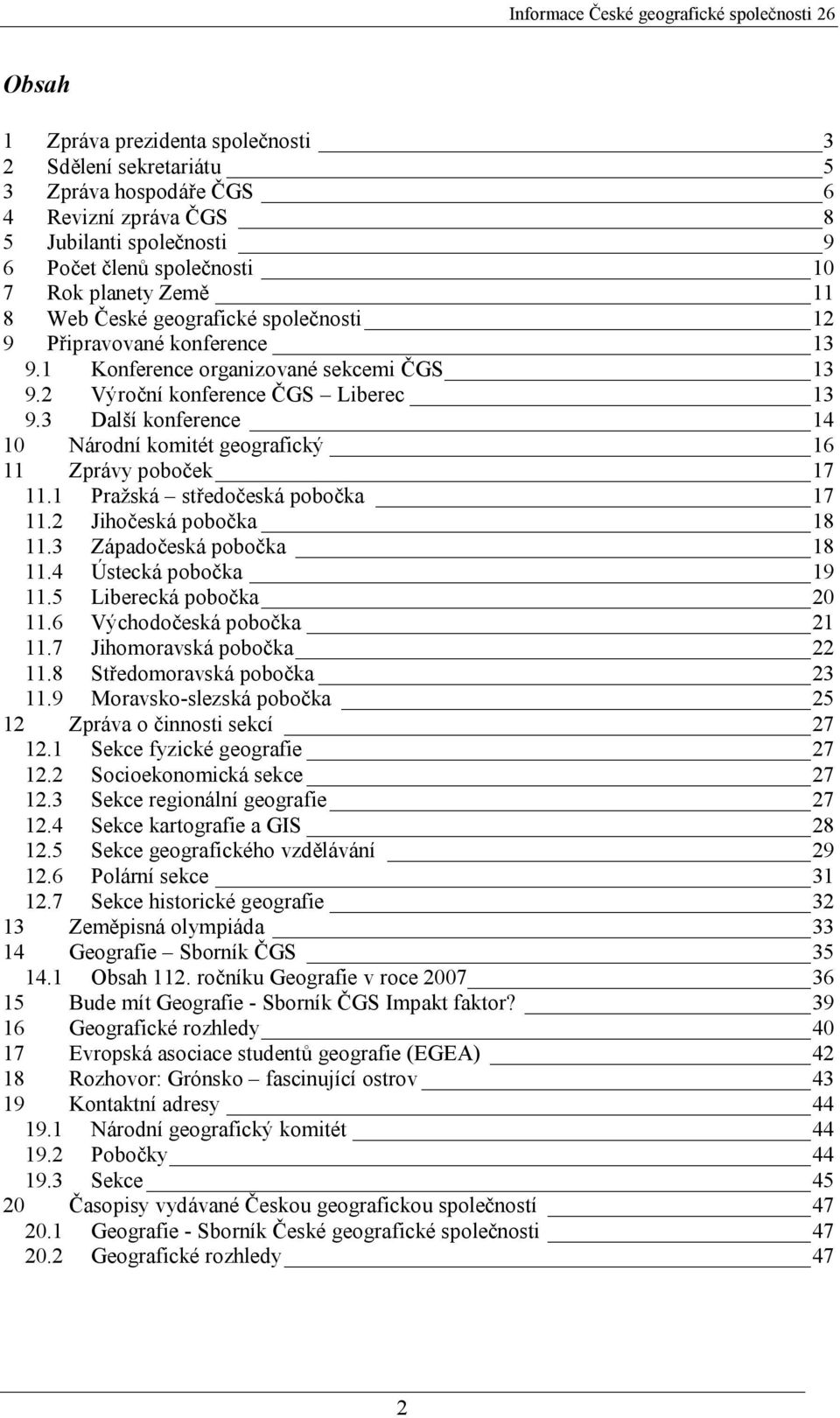 3 Další konference 14 10 Národní komitét geografický 16 11 Zprávy poboček 17 11.1 Pražská středočeská pobočka 17 11.2 Jihočeská pobočka 18 11.3 Západočeská pobočka 18 11.4 Ústecká pobočka 19 11.