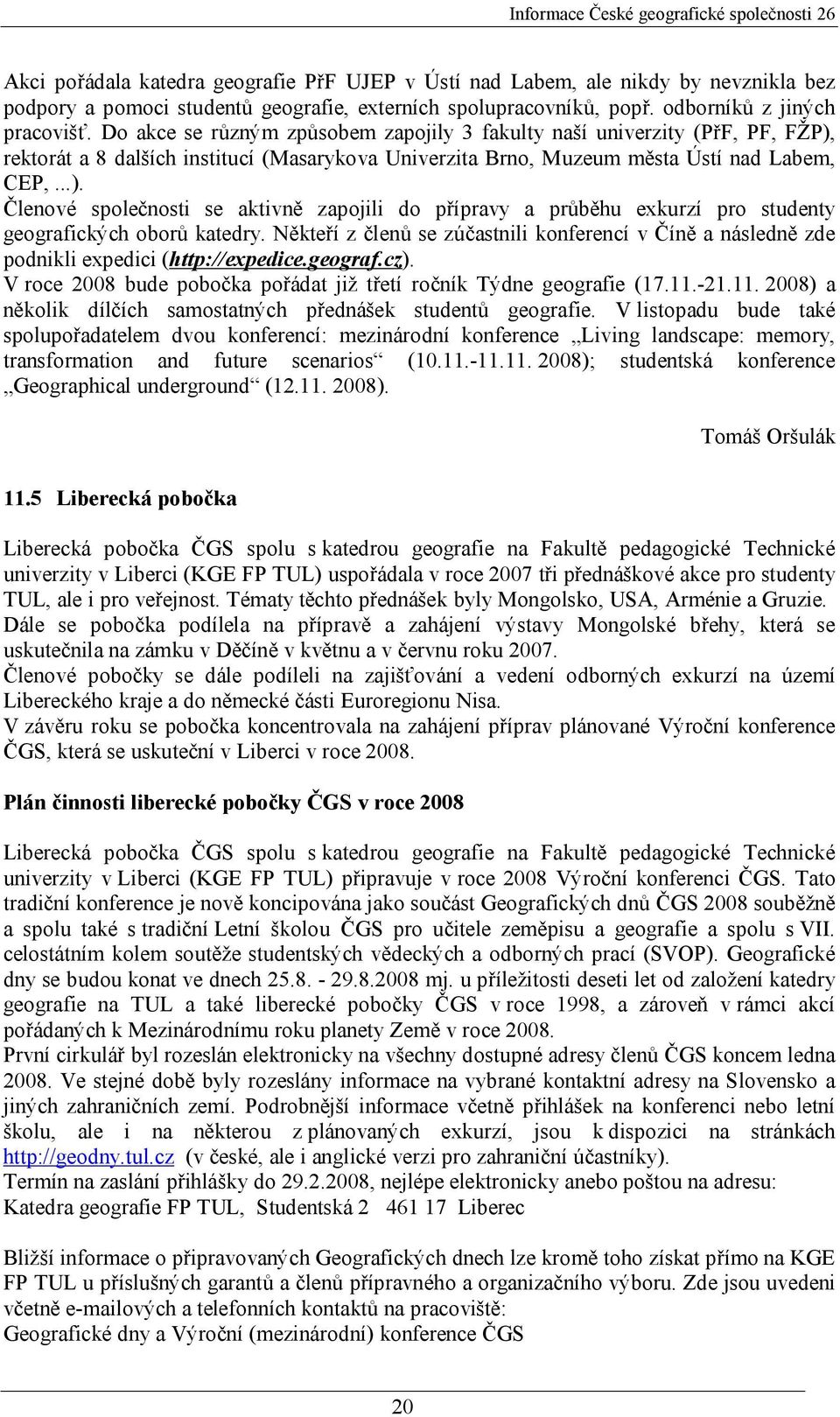 Někteří z členů se zúčastnili konferencí v Číně a následně zde podnikli expedici (http://expedice.geograf.cz). V roce 2008 bude pobočka pořádat již třetí ročník Týdne geografie (17.11.