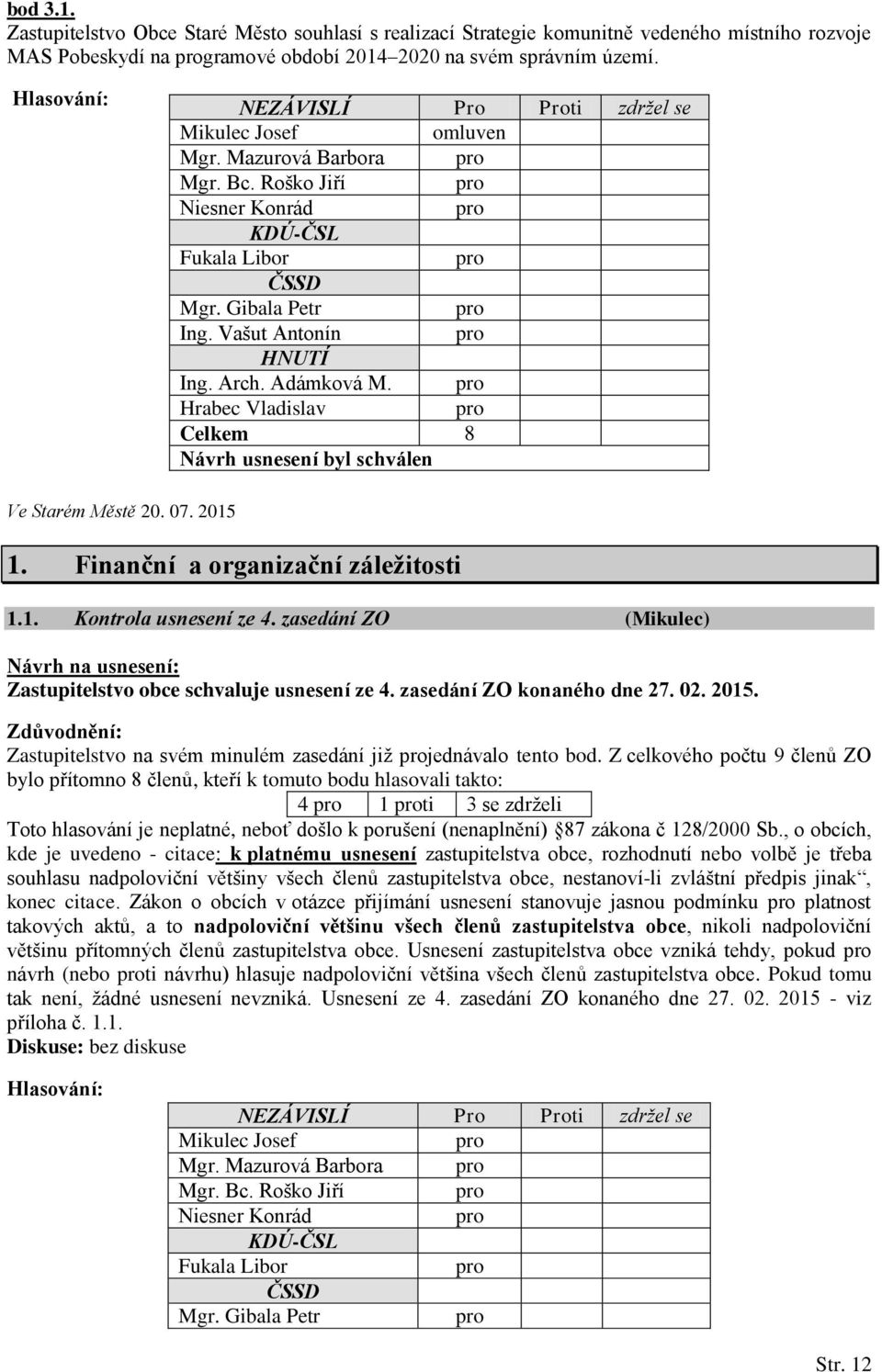 zasedání ZO konaného dne 27. 02. 2015. Zdůvodnění: Zastupitelstvo na svém minulém zasedání již jednávalo tento bod.