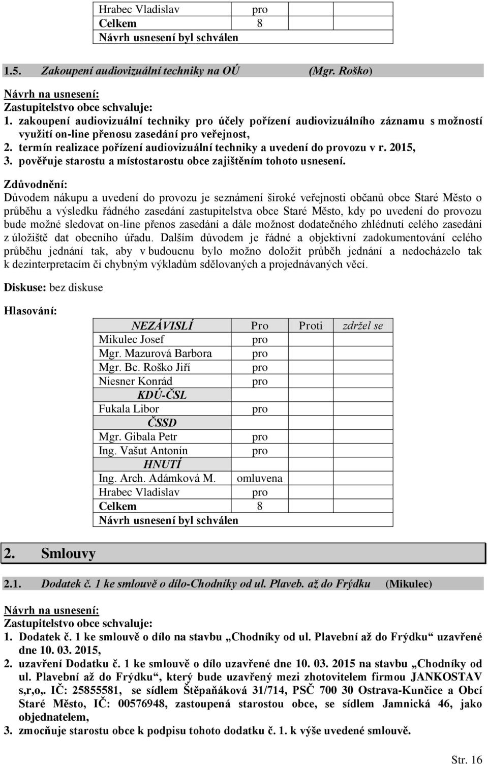 termín realizace pořízení audiovizuální techniky a uvedení do vozu v r. 2015, 3. pověřuje starostu a místostarostu obce zajištěním tohoto usnesení.