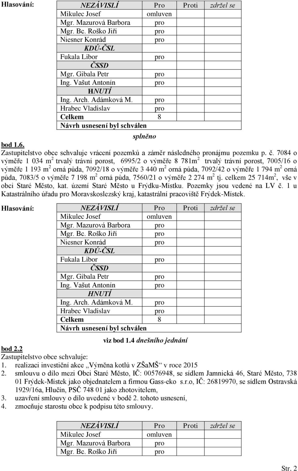 orná půda, 7083/5 o výměře 7 198 m 2 orná půda, 7560/21 o výměře 2 274 m 2 tj. celkem 25 714m 2, vše v obci Staré Město, kat. území Staré Město u Frýdku-Místku. Pozemky jsou vedené na LV č.