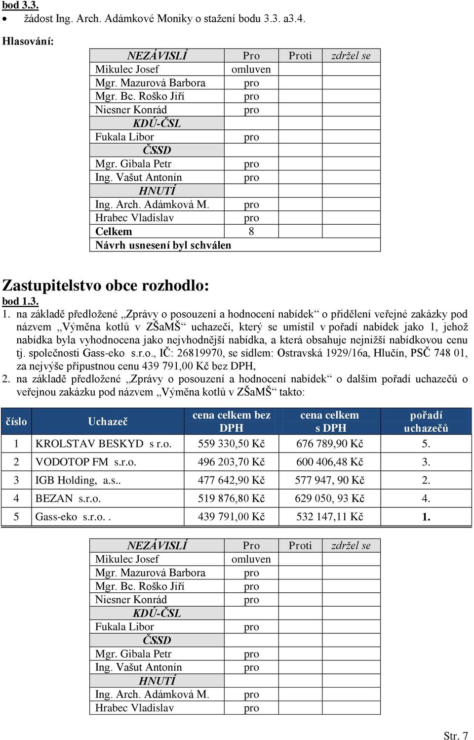 vyhodnocena jako nejvhodnější nabídka, a která obsahuje nejnižší nabídkovou cenu tj. společnosti Gass-eko s.r.o., IČ: 26819970, se sídlem: Ostravská 1929/16a, Hlučín, PSČ 748 01, za nejvýše přípustnou cenu 439 791,00 Kč bez DPH, 2.