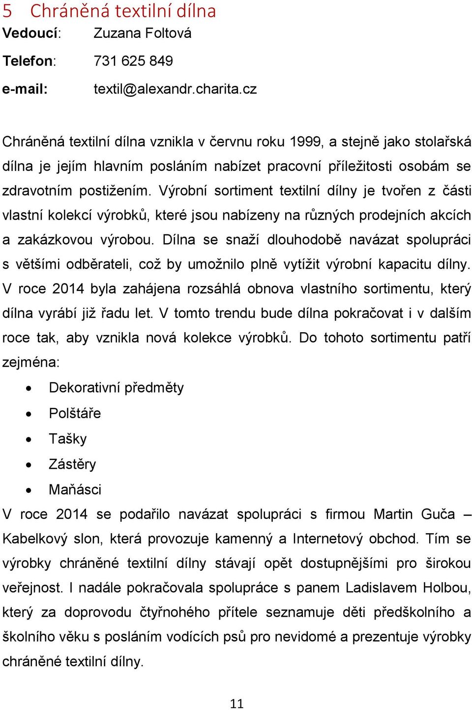 Výrobní sortiment textilní dílny je tvořen z části vlastní kolekcí výrobků, které jsou nabízeny na různých prodejních akcích a zakázkovou výrobou.